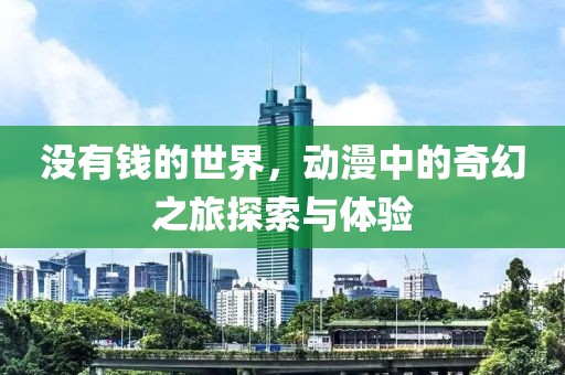 没有钱的世界，动漫中的奇幻之旅探索与体验