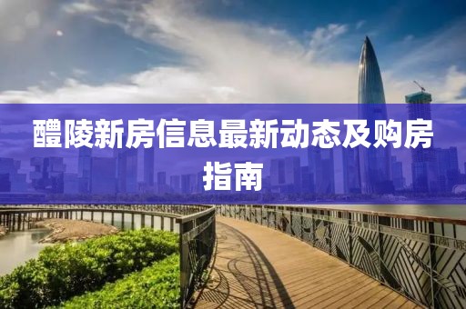 醴陵新房信息最新动态及购房指南