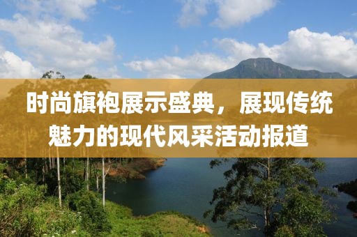 时尚旗袍展示盛典，展现传统魅力的现代风采活动报道