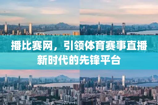 播比赛网，引领体育赛事直播新时代的先锋平台