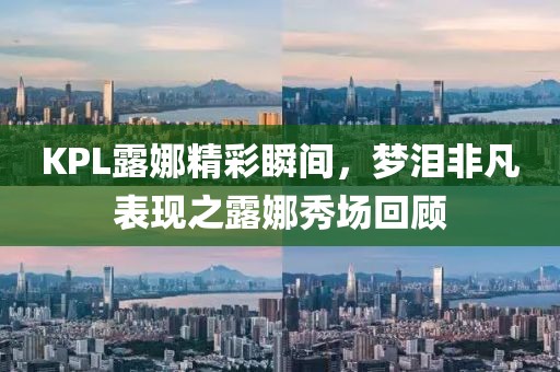 KPL露娜精彩瞬间，梦泪非凡表现之露娜秀场回顾