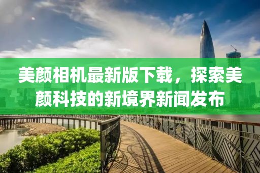 美颜相机最新版下载，探索美颜科技的新境界新闻发布