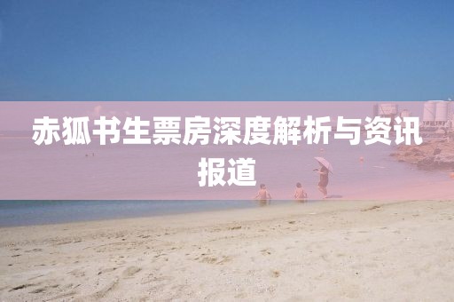 赤狐书生票房深度解析与资讯报道
