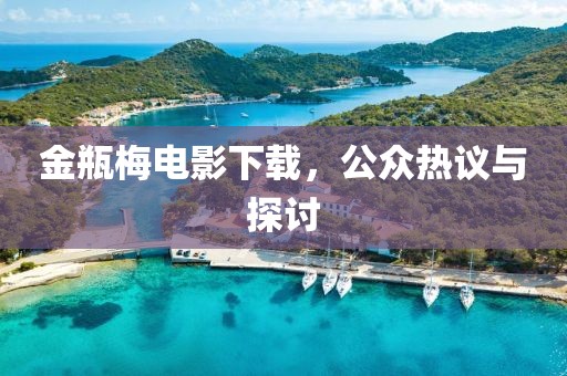 金瓶梅电影下载，公众热议与探讨