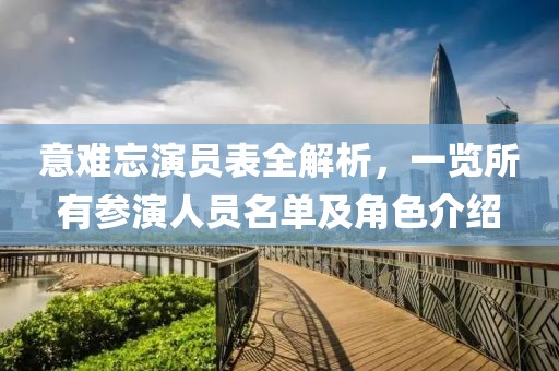 意难忘演员表全解析，一览所有参演人员名单及角色介绍