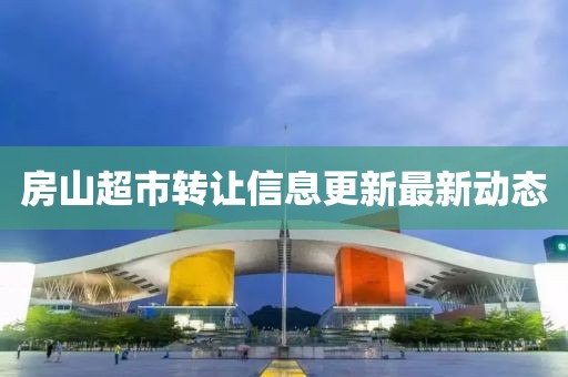 房山超市转让信息更新最新动态