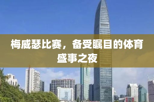 梅威瑟比赛，备受瞩目的体育盛事之夜