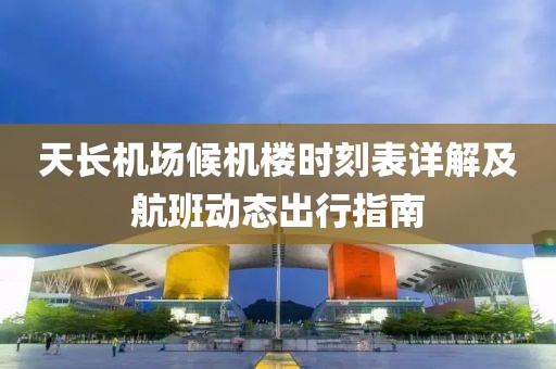 天长机场候机楼时刻表详解及航班动态出行指南