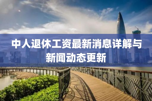 中人退休工资最新消息详解与新闻动态更新