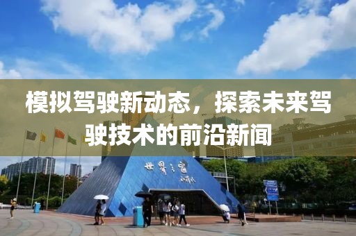 模拟驾驶新动态，探索未来驾驶技术的前沿新闻