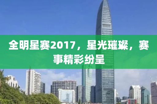 全明星赛2017，星光璀璨，赛事精彩纷呈