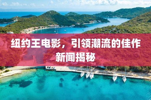 纽约王电影，引领潮流的佳作新闻揭秘