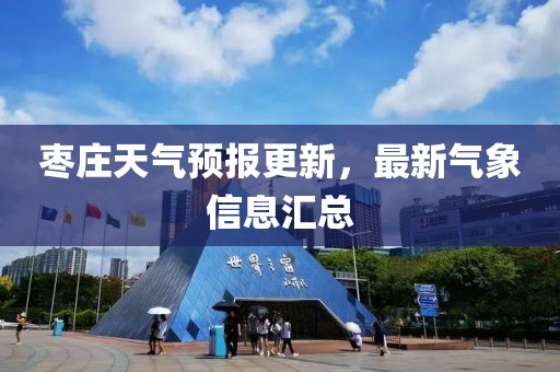 枣庄天气预报更新，最新气象信息汇总