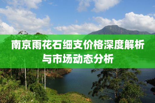 南京雨花石细支价格深度解析与市场动态分析