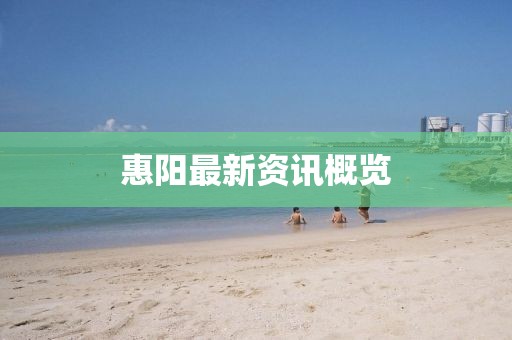 惠阳最新资讯概览