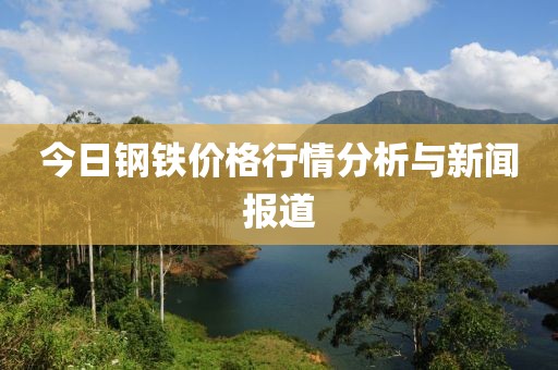 今日钢铁价格行情分析与新闻报道