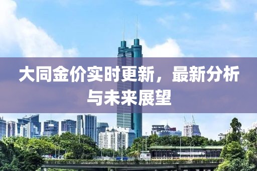 大同金价实时更新，最新分析与未来展望