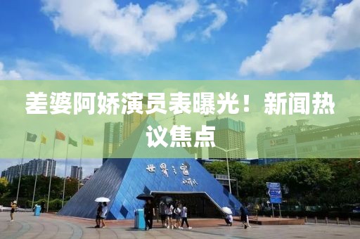 差婆阿娇演员表曝光！新闻热议焦点
