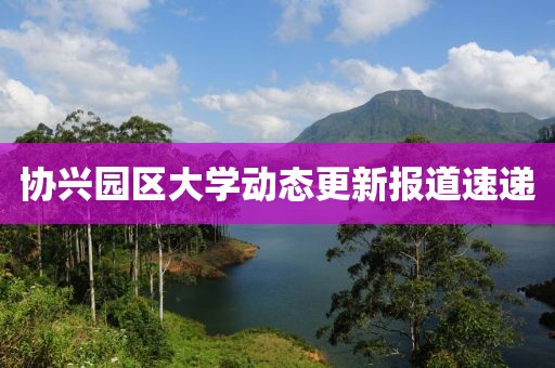 协兴园区大学动态更新报道速递