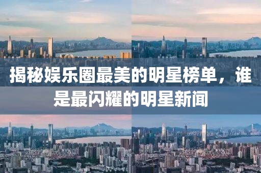 揭秘娱乐圈最美的明星榜单，谁是最闪耀的明星新闻