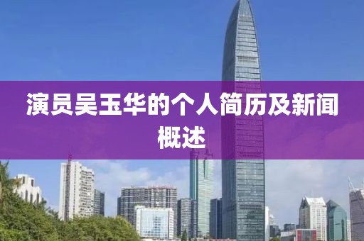 演员吴玉华的个人简历及新闻概述