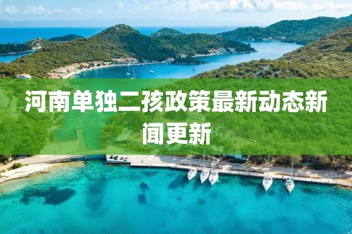 河南单独二孩政策最新动态新闻更新