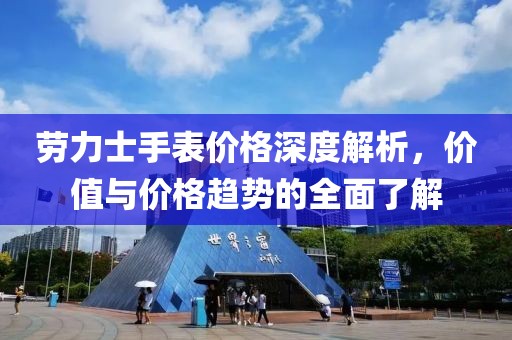 劳力士手表价格深度解析，价值与价格趋势的全面了解