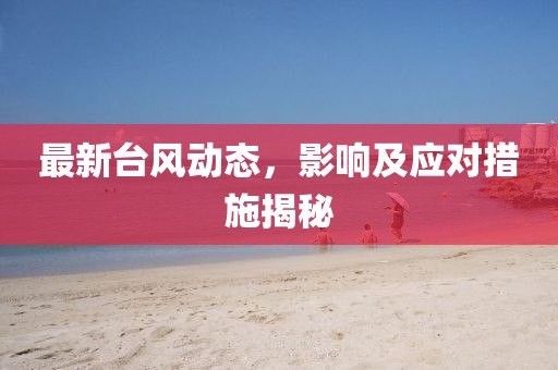 最新台风动态，影响及应对措施揭秘