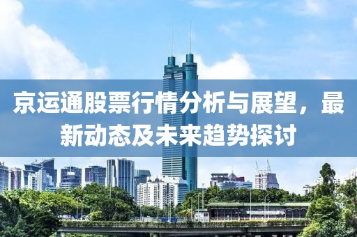 京运通股票行情分析与展望，最新动态及未来趋势探讨