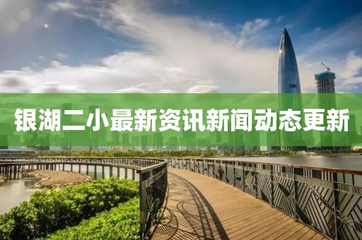 银湖二小最新资讯新闻动态更新