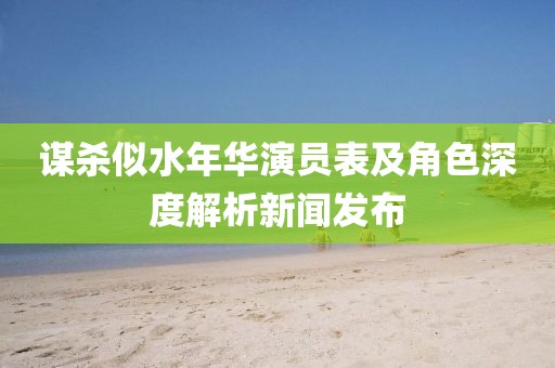谋杀似水年华演员表及角色深度解析新闻发布