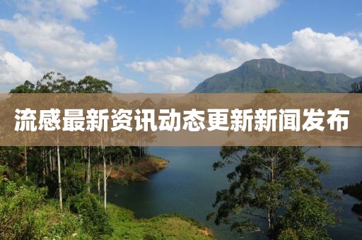 流感最新资讯动态更新新闻发布