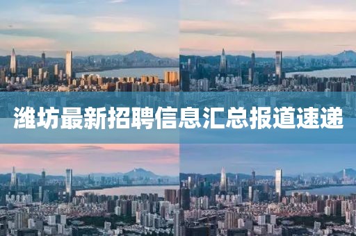 潍坊最新招聘信息汇总报道速递