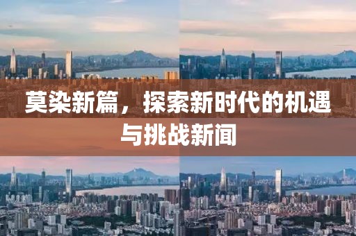 莫染新篇，探索新时代的机遇与挑战新闻