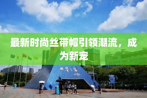 最新时尚丝带帽引领潮流，成为新宠