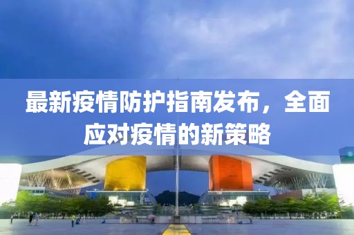 最新疫情防护指南发布，全面应对疫情的新策略