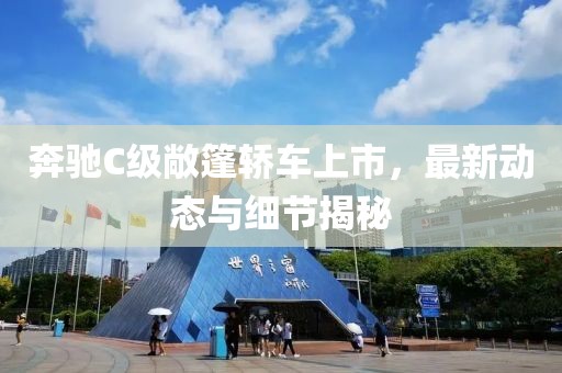 奔驰C级敞篷轿车上市，最新动态与细节揭秘