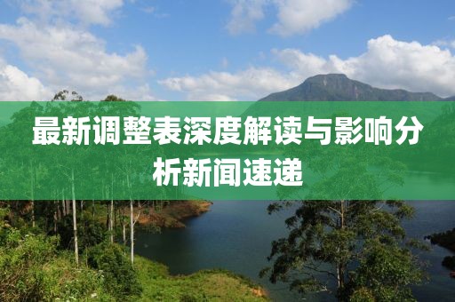 最新调整表深度解读与影响分析新闻速递