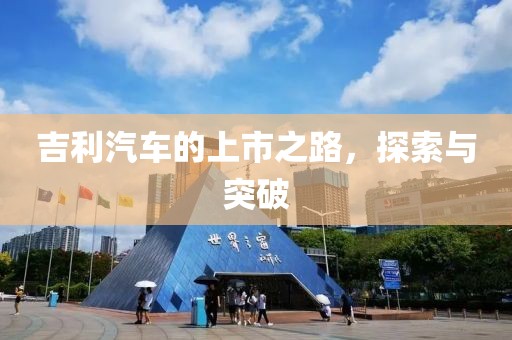 吉利汽车的上市之路，探索与突破