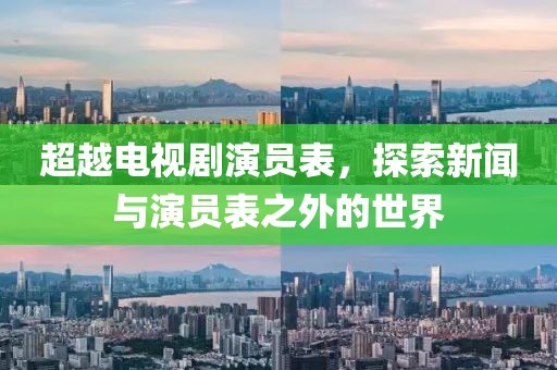 超越电视剧演员表，探索新闻与演员表之外的世界