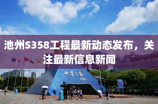 池州S358工程最新动态发布，关注最新信息新闻