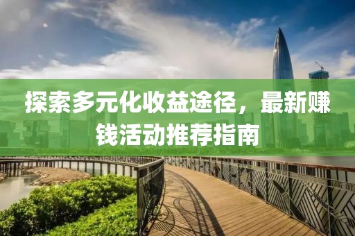 探索多元化收益途径，最新赚钱活动推荐指南