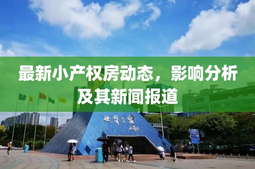 最新小产权房动态，影响分析及其新闻报道