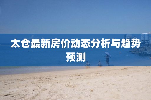 太仓最新房价动态分析与趋势预测