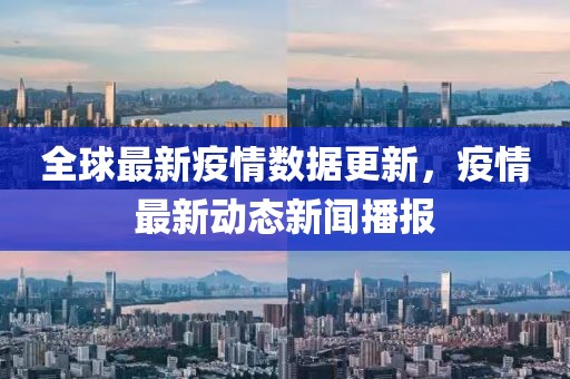 全球最新疫情数据更新，疫情最新动态新闻播报