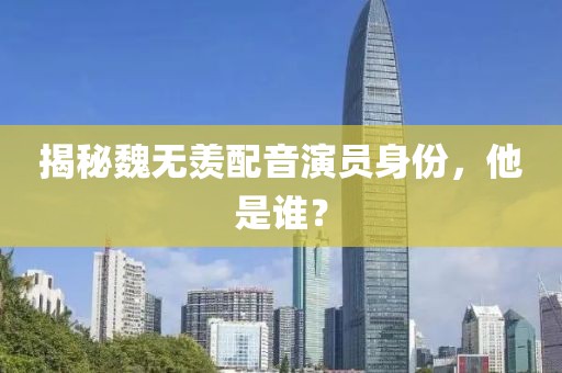 揭秘魏无羡配音演员身份，他是谁？