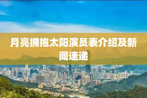 月亮拥抱太阳演员表介绍及新闻速递