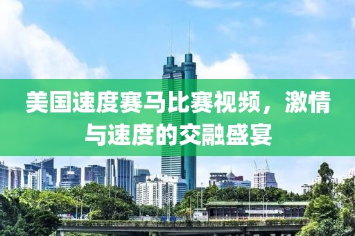 美国速度赛马比赛视频，激情与速度的交融盛宴