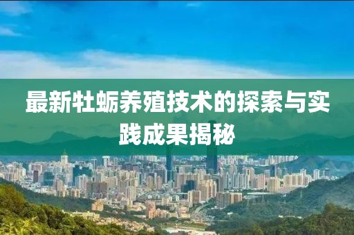 最新牡蛎养殖技术的探索与实践成果揭秘