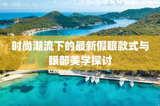 时尚潮流下的最新假眼款式与眼部美学探讨